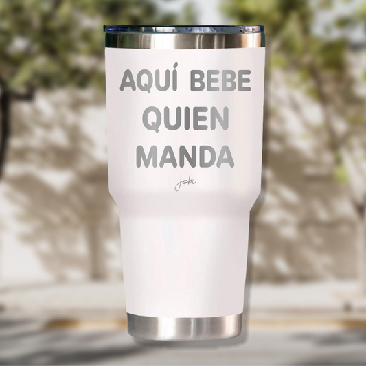 AQUÍ BEBE QUIEN MANDA - VASO TÉRMICO 30 OZ
