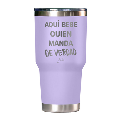AQUÍ BEBE QUIEN MANDA DE VERDAD - VASO TÉRMICO 30 OZ