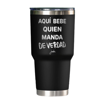 AQUÍ BEBE QUIEN MANDA DE VERDAD - VASO TÉRMICO 30 OZ