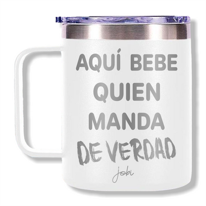 AQUÍ BEBE QUIEN MANDA DE VERDAD - TAZA TÉRMICA 12 OZ